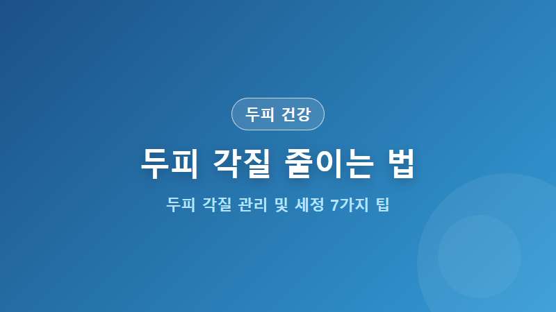 [두피 건강] 두피 각질 줄이는 방법 7가지 비듬 차이점 케어법