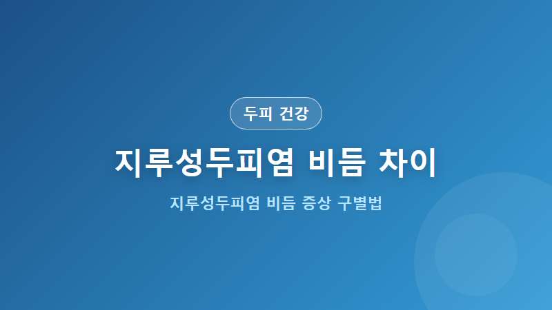 [두피 건강] 지루성두피염과 비듬 차이점 증상 피부과 안내