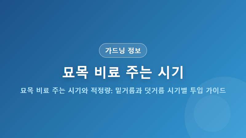 묘목 비료 주는 시기와 적정량: 밑거름과 덧거름 시기별 투입 가이드