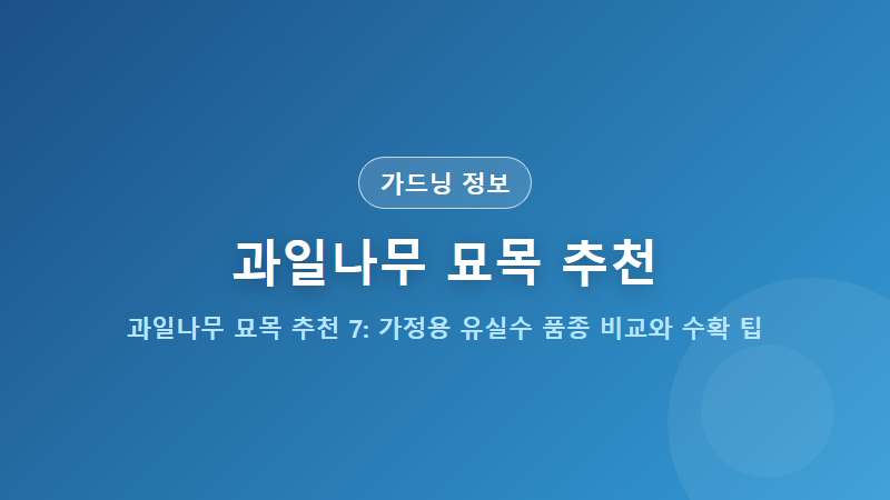 과일나무 묘목 추천 BEST 7: 가정용 유실수 품종 비교와 수확 팁