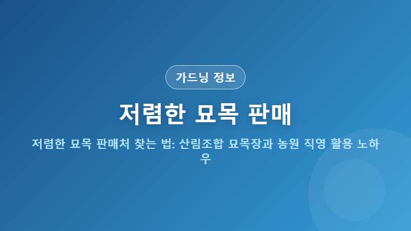 저렴한 묘목 판매처 찾는 법: 산림조합 묘목장과 농원 직영 활용 노하우